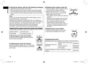 Page 1818
 
► Drying the shaver with the self-cleaning recharger1. Attach the outer foil section to the shaver.
2.  After removing excess moisture, wipe any remaining droplets 
from the system outer foil, grip, and main body rear terminals.
3.  Dry the shaver with self‑cleaning recharger using “Dry/Charge” 
mode.
Note
Do not use the self‑cleaning recharger while droplets, soap, or 
shaving gel remain on the shaver.  
Doing so may change the concentration level or constituent of 
the cleaning liquid in the...