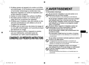 Page 2929
3. N’utilisez jamais cet appareil si le cordon ou la fiche 
est endommagé, s’il ne fonctionne pas correctement, 
s’il est tombé, endommagé ou tombé dans l’eau. 
Retournez l’appareil à un centre de réparation pour 
le faire inspecter et réparer.
4.  Gardez le cordon éloigné des surfaces chauffées.
5. 
Ne faites jamais tomber ou n’insérez pas un 
objet dans les ouvertures de l’appareil.
6.  N’utilisez pas à l’extérieur, dans des endroits où des 
aérosols (pulvérisateurs) sont utilisés ou là où de...