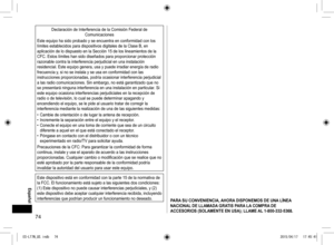Page 7474
PARA SU CONVENIENCIA, AHORA DISPONEMOS DE UNA LÍNEA 
NACIONAL DE LLAMADA GRATIS PARA LA COMPRA DE 
ACCESORIOS (SOLAMENTE EN USA); LLAME AL 1-800-332-5368.
Declaración de Interferencia de la Comisión Federal de Comunicaciones
Este equipo ha sido probado y se encuentra en conformidad con los 
límites establecidos para dispositivos digitales de la Clase B, en 
aplicación de lo dispuesto en la Sección 15 de los lineamientos de la 
CFC. Estos límites han sido diseñados para proporcionar protección...