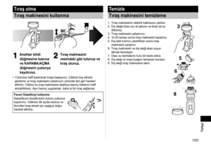 Page 103103 Türkçe
Tıraş olma
Tıraş makinesini kullanma
1
1Anahtar kilidi 
düğmesine basınız 
ve KAPAMA/AÇMA 
düğmesini yukarıya 
kaydırınız.2
2Tıraş makinesini 
resimdeki gibi tutunuz ve 
tıraş olunuz.
Yüzünüze hafif bastırarak tıraşa başlayınız. Cildinizi boş elinizle 
gerdiriniz ve tıraş makinesini sakalınızın yönünde ileri geri hareket 
ettiriniz. Cildiniz bu tıraş makinesine alıştıkça basınç miktarını hafif 
artırabilirsiniz. Aşırı basınç uygulamak, daha iyi bir tıraş sağlamaz.
Favori Düzelticiyi kullanma...