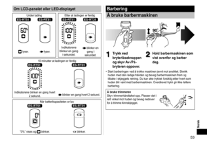 Page 5353
Norsk
Om LCD-panelet eller LED-displayet
Under lading Etter at ladingen er ferdig
ES‑RT51ES‑RT31ES‑RT51ES‑RT31
 lyser. lyser.Indikatorene 
blinker en gang  i sekundet. blinker en gang i 
sekundet.
10 minutter at ladingen er ferdig
ES‑RT51ES‑RT31
Indikatorene blinker en gang hvert  2 sekund. blinker en gang hvert 2 sekund.
Når batterikapasiteten er lav
ES‑RT51ES‑RT31
“0%” vises og  blinker. blinker.
Barbering
Å bruke barbermaskinen
1
1Trykk ned 
bryterlåseknappen 
og skyv Av-/På-
bryteren oppover.2...