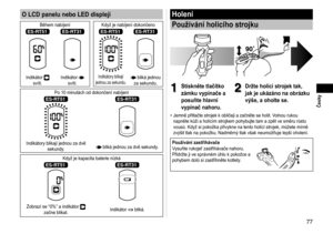 Page 7777
 Česky
O LCD panelu nebo LED displeji
Během nabíjení  Když je nabíjení dokončeno
ES‑RT51ES‑RT31ES‑RT51ES‑RT31
Indikátor  
svítí. Indikátor  
svítí.Indikátory blikají 
jednou za sekundu. bliká jednou 
za sekundu.
Po 10 minutách od dokončení nabíjení
ES‑RT51ES‑RT31
Indikátory blikají jednou za dvě  sekundy. bliká jednou za dvě sekundy.
Když je kapacita baterie nízká
ES‑RT51ES‑RT31
Zobrazí se “0%” a indikátor  
začne blikat. Indikátor  bliká.
Holení
Používání holícího strojku
1
1Stiskněte tlačítko 
zámku...