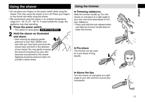 Page 1111
 English
Usingtheshaver
 •Do not place your fingers on the \lpo wer switch while using t\lhe 
shaver. This may cause the shaver to turn off. Place your fingers 
on the thumb rest w\lhile using the shaver.
 • We recommen\f using t\lhe sha

ver in an ambient te\lmperature 
range of 5
 – 35 °C (41 – 95 °F).

 If use\f outsi\fe th\lis range, the 
appliance may stop operating.
1
1Pressthepowerswit\fh\b •
The switch on lamp glows. ES-RT77/ES-RT67
2...