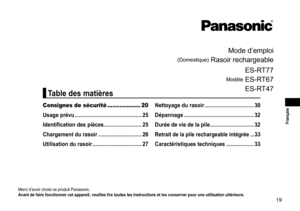 Page 1919
 Français
Mode	d’emploi
(Domestique)	Rasoir	rechargeable
Modèle	
ES-RT77
ES
-R
 T67
ES
-R

T47
Merci	d’avoir	choisi	ce	produit	Panasonic.
Avantdefairefonctionnercetappareil,veuillezliretouteslesinstructionsetlesconserverpouruneutilisationultérieure�
Consignes de sécurité ................... 20
Usage
prévu
 ����������������������������������������������
25
Identification
despièces��������������������������25...