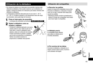 Page 4343
Español
Utilizacióndelaafeitadora
	• No	coloque	los	dedos	en	el	interruptor	de	encendido	mientras	esté	utilizando	la	afeitadora.	Esto	puede	ocasionar	que	la	afeitadora	se	apague.	Coloque	los	dedos	en	el	descanso	para	dedos	mientras	esté	utilizando	la	afeitadora.	• La	temperatura	ambiente	adecuada	para	el	uso	es	de	5	–	35	°C	(41	–	95	°F).	Si	utiliza	el	aparato	a	una	temperatura	fuera	del	rango	recomendado,	este	puede	dejar	de	funcionar
.
1
1Pulseelinterruptordeencendido�	•...