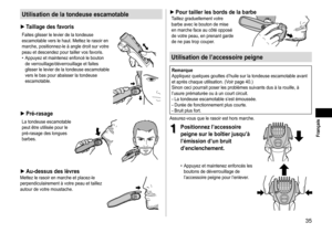 Page 3535
 Français
Utilisationdelatondeuseescamotable
►Taillagedesfavoris
Faites	glisser	le	levier	de	la	tondeuse	escamotable	vers	le	haut.	Mettez	le	rasoir	en	marche,	positionnez-le	à	angle	droit	sur	votre	peau	et	descendez	pour	tailler	vos	favoris.	• Appuyez	et	maintenez	enfoncé	le	bouton	de	verrouillage/déverrouillage	et	faites	glisser	le	levier	de	la	tondeuse	escamotable	vers	le	bas	pour	abaisser	la	tondeuse	escamotable.	
►Pré-rasage
La	tondeuse	escamotable	peut	être...