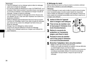 Page 3838
Français
Remarques	• L’eau	et	le	détergent	vont	se	mélanger	après	le	début	du	nettoyage,	créant	ainsi	du	liquide	de	nettoyage.	• S’il	n’est	pas	possible	de	sélectionner	le	mode	“AUT
OMATIQUE”
	ou	si	l’indicateur	d’état	s’allume	pendant	5	secondes	lorsque	vous	appuyez	sur	le	bouton	de	sélection,	il	est	nécessaire	de	changer	le	liquide	de	nettoyage.	Changez	le	liquide	de	nettoyage.	• Une	fois	changé,	le	liquide	de	nettoyage	dure	environ	30	jours	avec	une	utilisation	par	jour

.
	(Cela	varie	selon...