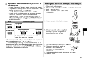 Page 3939
 Français
6
6Appuyezsurleboutondesélectionpourchoisirle
modesouhaité�	• Le	mode	“Chargement”	démarre	lorsque	vous	raccordez	le	rasoir
.	• Chaque	fois	que	vous	appuyez	sur	le	bouton	de	sélection,	le	mode	passe	à	“AUT

OMATIQUE”
		“Chargement”.	• Le	mode	démarre	environ	6	secondes	après	la	sélection.	• Le	mode	s’arrête	immédiatement	en	cas	de	coupure	de	courant.	Dans	ce	cas,	sélectionnez	à	nouveau	le	mode	souhaité.	• N’appuyez	pas	sur	le	bouton	de	retrait	du...