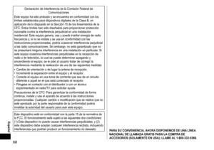 Page 6868
 Español
Declaración	de	Interferencia	de	la	Comisión	Federal	de	Comunicaciones
Este
	equipo	ha	sido	probado	y	se	encuentra	en	conformidad	con	los	límites	establecidos	para	dispositivos	digitales	de	la	Clase	B,	en	aplicación	de	lo	dispuesto	en	la	Sección	15	de	los	lineamientos	de	la	CFC.	Estos	límites	han	sido	diseñados	para	proporcionar	protección	razonable	contra	la	interferencia	perjudicial	en	una	instalación	residencial.	Este	equipo	genera,	usa	y	puede	irradiar	energía	de	radio	frecuencia	y

,...