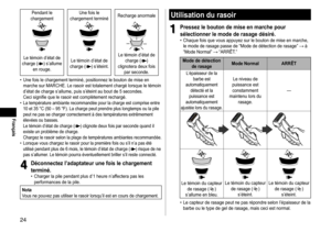 Page 2424
Français
Pendant	le	chargement	Une 	 fois 	 le 	chargement
	 terminéRecharge
	 anormale
Le	témoin	d’état	de	charge
	 ()	s’allume	en
	
rouge. Le
	 témoin 	 d’état 	 de 	charge
	 ()	s’éteint.Le 	 témoin 	 d’état 	 de 	charge
	 ()	clignotera
	
deux 	 fois 	
par

	
seconde.
	• Une

	
fois
	
le
	
chargement
	
terminé,
	
positionnez
	
le
	
bouton
	
de
	
mise
	
en 	
marche

	
sur
	
MARCHE.
	
Le
	
rasoir
	
est
	
totalement
	
chargé
	
lorsque
	
le 	 témoin 	
d’état

	
de
	
charge
	
s’allume,
	
puis
	
s’éteint...