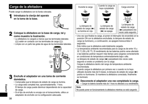 Page 3838
 Español
Durante	la	carga	Cuando	 la 	 carga 	 se 	haya
	 completadoCarga
	 anormal
La	lámpara	de	estado
	 de 	 carga 	 ()	se
	
ilumina
	
en
	
rojo.La	lámpara	de	estado 	 de 	 carga 		
()	se	apaga.
La	lámpara	de	estado 	 de 	 carga 	 	
(
)	parpadeará	dos	veces 	cada 	segundo.
	• Una	 vez 	 que 	 finalice 	 la 	 carga, 	 al 	 poner 	 el 	 interruptor 	 de 	 encendido 	 en 	 la 	posición
	 ON 	 con 	 la 	 afeitadora 	 enchufada, 	 la 	 lámpara 	 de 	 estado 	 de 	
carga

	 se 	 iluminará 	 y, 	 a...