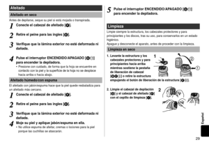 Page 299
Español
Afeitado
Afeitadoenseco
Antes de depilarse, seque su piel si está mojada o transpirada.
1
1Conecteelcabezaldeafeitado[F].
2
2Retireelpeineparalas ingles[E].
3
3Verifique que la lámina exterior no esté deformada ni 
dañada.
4
4PulseelinterruptorENCENDIDO/APAGADO[G]
paraencenderladepiladora.
Presione con cuidado, de forma que la hoja se encuentre en 
contacto	con	la	piel	y	la	superficie	de	la	hoja	no...