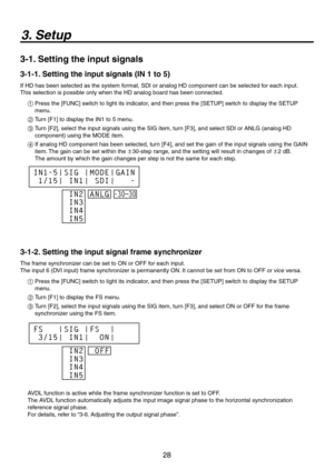 Page 28
8

3. Setup
3-1. Setting the input signals
3-1-1. Setting the input signals (IN 1 to 5)
If HD has been selected as the system format, SDI or analog HD component can be selected for each input. 
This selection is possible only when the HD analog board has been connected.
1  Press the [FUNC] switch to light its indicator, and then press the [SETUP] switch to display the SETUP 
menu.
2  Turn [F1] to display the IN1 to 5 menu.
3   Turn [F], select the input signals using the SIG item, turn [F3],...