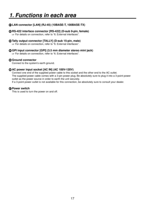 Page 1717
1. Functions in each area
Y LAN connector [LAN] (RJ-45) (10BASE-T, 100BASE-TX)
Z  RS-422 interface connector [RS-422] (D-sub 9-pin, female)
 For details on connection, refer to “6. External interfaces”.
[ Tally output connector [TALLY] (D-sub 15-pin, male)
 For details on connection, refer to “6. External interfaces”.
\ GPI input connector [GPI] (3.5 mm diameter stereo mini jack)
 For details on connection, refer to “6. External interfaces”.
] Ground connector
Connect to the system’s earth ground....