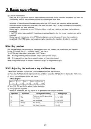 Page 3131
3. Basic operations
5  Execute the transition.
    Press the [AUTO] button to execute the transition automatically for the transition time which has been set. 
Alternatively, execute the transition manually by operating the fader lever.
    When the KEY A

uto function has been assigned to the [FTB] button, the transition will be executed 
automatically for the transition time which has been set when the [FTB] key is pressed no matter which 
transition mode has been selected.
    Dur ing k

ey in, the...