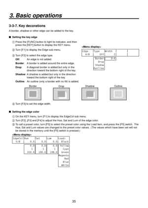 Page 3535
3. Basic operations
3-3-7. Key decorations
A border, shadow or other edge can be added to the key.
   Setting the ke y edg
 e
1   Press the [FUNC] b utton to light its indicator
 , and then 
press the [KEY] button to display the KEY menu. 
2   Turn [F1] to display the Edge sub menu.
Edge Type Width
  4/8     Off       2
 Border
   Drop
 Shadow
Outline
    0~4

3   Turn [F] to select the edge type.
Off
 :    An edge is not added.
Bor der

:    A border is added around the entire edge .
Dr
 op:...