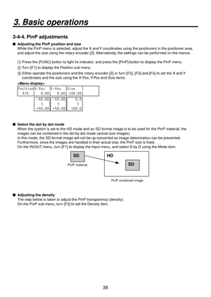 Page 3838
3. Basic operations
3-4-4. PinP adjustments
   Adjusting the PinP position and size
While the PinP menu is selected, adjust the X and Y coordinates using the positioners in the positioner area, 
and adjust the size using the rotary encoder [Z]. Alternatively, the settings can be performed on the menus.
1 
  Press the [FUNC] b utton to light its indicator
 , and press the [PinP] button to display the PinP menu.
2   Turn [F1] to display the Position sub menu.
3
   Either oper ate the positioners and...