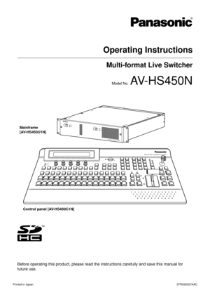 Page 1Operating Instructions
Multi-format Live Switcher
Model No.  AV-HS450N
Multi-formatLive SwitcherAV- H S 4 5 0
POWER
ALARM
POWER1POWER1
ALARM1 OFFPOWER2ON
OFF ONPOWER2ALARM2
Multi-format Live Switcher  AV-HS450
Mainframe
[AV-HS450U1N]
Control panel [AV-HS450C1N]
Before operating this product, please read the instructions carefully and save this manual for 
future use.
Printed in Japan  3TR006327AAC 