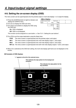 Page 129129
4. Input/output signal settings
4-9.  Setting the on-screen display (OSD)
The menu screen can be superimposed onto the preview output or multi view display 1 or 2 output for display.

CONFIG10|
OSD     |
Select  |
        |
       
OSD     |     On|    PVW|       |       
    Off    MV1
    MV2
MV1+MV2
 Press the [CONFIG] button to light its indicator and 
display the CONFIG menu.
 Turn [F1] to display the OSD sub menu.
 Turn [F2] to set whether to display the OSD using 
the OSD item.
On:  OSD...