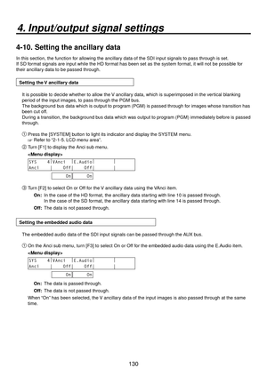 Page 130130
4. Input/output signal settings
4-10.  Setting the ancillary data
In this section, the function for allowing the ancillary data of the SDI input signals to pass through is set.
If SD format signals are input while the HD format has been set as the system format, it will not be possible for 
their ancillary data to be passed through.
Setting the V ancillary data
It is possible to decide whether to allow the V ancillary data, which is superimposed in the vertical blanking 
period of the input images,...