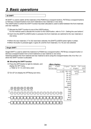 Page 3434
3. Basic operations
 All SHIFT
All SHIFT is used to switch all the materials of the PGM/A bus crosspoint buttons, PST/B bus crosspoint buttons 
or AUX bus crosspoint buttons from front materials to rear materials or vice versa.
The USER button to which the SHIFT function has been allocated is used to switch between the front materials 
and rear materials. Allocate the SHIFT function to one of the USER buttons.
For the method used to allocate this function to the USER button, refer to “5-3-1. Setting...