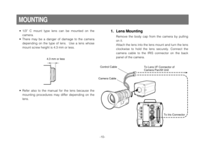 Page 12-10-
• 1/3”  C  mount  type  lens  can  be  mounted  on  the
camera.
• There  may  be  a  danger  of  damage  to  the  camera
depending  on  the  type  of  lens.    Use  a  lens  whose
mount screw height is 4.3 mm or less.
– +
MENU
ITEM/AWC
YES/ABC
NO/BAROPTION  CARD
VIDEO  OUT
I/F  REMOTE
G/L IN
IRIS
DC12V IN
Control Cable
To Lens I/F Connector of
Camera Pan/tilt Unit
Camera Cable
To Iris Connector
1. Lens Mounting
Remove  the  body  cap  from  the  camera  by  pulling
on it.
Attach the lens into the...