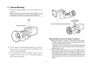 Page 13-11-
2. Fix  the  camera  mounting  base,  pan/tilt  unit,  and  tri-
pod  securely  in  the  screw  hole  (1/4-20UNC)  of  the
camera mounting adaptor.
3. If  the  camera  cannot  be  securely  fixed,  stick  the
supplied  rubber  sheet  to  the  mounting  adaptor,
then mount the camera.
Mounting adaptor
2. Camera Mounting
1. Fix the mounting adaptor to the top or bottom of the
camera.
Camera Mounting Bracket (WV-831)
When  changing  the  camera  mounting  adapter,  use  a
screwdriver or similar tool to...