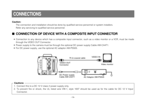 Page 16-14-
Caution:
The connection and installation should be done by qualified service personnel or system installers.
Refer any servicing to qualified service personnel.
CONNECTIONS
– +
MENU
ITEM/AWC
YES/ABC
NO/BAROPTION  CARD
VIDEO  OUT
I/F  REMOTE
G/L IN
IRIS
DC12V IN
ONPOWEROFFPOWERO    I
FUSE(POWER)FUSEFUSEAC Adaptor  AW-PS505
CONNECTION OF DEVICE WITH A COMPOSITE INPUT CONNECTOR
1. Connect this to a DC 12 V class 2 power supply only.
2. To  prevent  fire  or  shock,  the  UL  listed  wire  VW-1,  style...