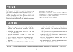 Page 4-2-
The Panasonic AW-E300A is a digital signal processing
color  video  camera  that  incorporates  three  1/3”  CCDs.
A digital video signal processing system is packed in a
compact,  lightweight  body  while  assuring  high  picture
quality, high reliability and high performance.
System setup and adjustments can be easily performed
1. Digital video signal processing for high quality, high
reliability,  high  performance,  lightweight  and  com-
pact size.
2. Resolution:  850  lines  (HIGH  BAND  DTL:...
