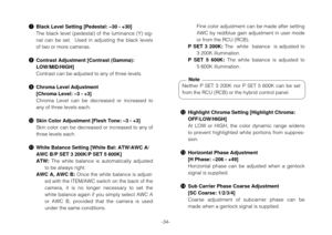 Page 36-34-
uBlack Level Setting [Pedestal: –30 - +30]
The  black  level  (pedestal)  of  the  luminance  (Y)  sig-
nal  can  be  set.    Used  in  adjusting  the  black  levels
of two or more cameras.
iContrast Adjustment [Contrast (Gamma):
LOW/MID/HIGH]
Contrast can be adjusted to any of three levels.
oChroma Level Adjustment
[Chroma Level: –3 - +3]
Chroma  Level  can  be  decreased  or  increased  to
any of three levels each.
!0Skin Color Adjustment [Flesh Tone: –3 - +3]
Skin color can be decreased or...