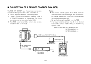 Page 20-20-
CONNECTION OF A REMOTE CONTROL BOX (RCB)
The RCB (WV-CB700A) and the camera must be con-
nected with the optional RCB cable AW-CA50T10.
1. Turn RCB power off before connecting cables.
2. Connect the 50-pin connector of the RCB cable to
I/F REMOTE connector of the camera. The 10-pin
connector must be connected to the RCB.
3. Turn RCB power on and the camera can be con-
trolled remotely by the RCB.Notes:
•The monitor output signals of the RCB attenuate
and deteriorate with cable length. It is...