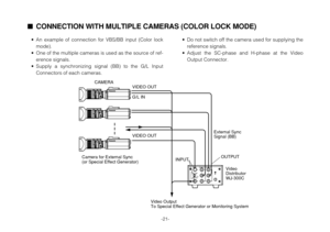 Page 21-21-
CONNECTION WITH MULTIPLE CAMERAS (COLOR LOCK MODE)
•An example of connection for VBS/BB input (Color lock
mode).
•One of the multiple cameras is used as the source of ref-
erence signals.
•Supply a synchronizing signal (BB) to the G/L Input
Connectors of each cameras.•Do not switch off the camera used for supplying the
reference signals.
•Adjust the SC-phase and H-phase at the Video
Output Connector.
30
10 m 5 3 21.5 0
II 15 10 7 5 1
5.5 10 20 40 77
30
10 m 5 3 21.5 0
II 15 10 7 5 1
5.5 10 20 40...