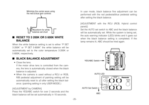 Page 25-25-
RESET TO 3 200K OR 5 600K WHITE
BALANCE
When the white balance setting is set to either “P SET
3 200K” or “P SET 5 600K” the white balance will be
automatically set to the color temperature 3 200K or
5 600K, respectively.
BLACK BALANCE ADJUSTMENT
•Close the lens.
If the motor drive lens is controlled from the cam-
era, the lens is automatically closed when the black
balance is adjusted.
•When the camera is used without a RCU or RCB,
R/B pedestal adjustment of painting setting will be
automatically...