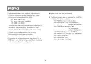 Page 4-4-
• The Panasonic AW-E750, AW-E655, AW-E650 and
AW-E350 are digital signal processing color video
cameras that incorporates three CCDs;
2/3 3CCD (AW-E750)
1/2 3CCD (AW-E655, AW-E650)
1/3 3CCD (AW-E350)
A digital video signal processing system is packed in
a compact, lightweight body while assuring high 
picture quality, high reliability and high performance.
• System setup and adjustments can be easily 
performed by following the setup menu.
• Connection to peripheral devices, such as a RCU, a
RCB and...