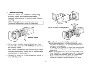 Page 15-15-
2. Camera mounting1. To mount a camera on a pan/tilt head or a mounting
bracket or the like, attach the mounting adapter
(supplied) to the bottom of the camera in case of bottom
mounting.
2. Fix the camera mounting base, pan/tilt unit, and tripod
securely in the screw hole (1/4”-20UNC) of the camera or
the mounting adapter.
3. If the camera cannot be securely fixed, mount the camera
on a mounting bracket or the like with the supplied rubber
sheet between the camera and it.
4. To mount the camera on...