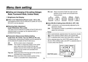 Page 34-34-
Menu item setting$
Setting and changing of the setting (Halogen
Mode, Fluorescent Mode, Outdoor Mode)
1Brightness Set Display1Video Level Adjustment [Picture Level: –50 to +50]
Convergence level of AUTO IRIS/AUTO GAIN UP/ AUTO
ND (ELC) can be adjusted.
2Detecting Ratio Adjustment 
[Light PEAK/AVG: P50 to A50]
The ratio of AUTO IRIS/AUTO GAIN UP/AUTO ND (ELC)
detected peak to average can be adjusted within a
predetermined range.
3Photometric Measurement Method Setting 
[Light Area: All, Center, Top...