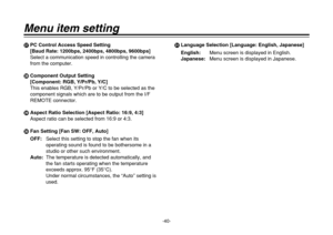 Page 40-40-
Menu item settingKPC Control Access Speed Setting 
[Baud Rate: 1200bps, 2400bps, 4800bps, 9600bps]
Select a communication speed in controlling the camera
from the computer.
LComponent Output Setting
[Component: RGB, Y/Pr/Pb, Y/C]
This enables RGB, Y/Pr/Pb or Y/C to be selected as the
component signals which are to be output from the I/F
REMOTE connector.
MAspect Ratio Selection [Aspect Ratio: 16:9, 4:3]
Aspect ratio can be selected from 16:9 or 4:3.
NFan Setting [Fan SW: OFF, Auto]
OFF:Select this...