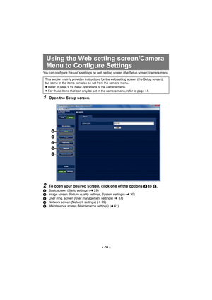 Page 28- 28 -
You can configure the unit’s settings on web setting screen (the Setup screen)/camera menu.
1Open the Setup screen.
2To open your desired screen, click one of the options A to E.ABasic screen (Basic settings) ( l29)
B Image screen (Picture quality settings, System settings) ( l30)
C User mng. screen (User management settings) (l 37)
D Network screen (Network settings) ( l39)
E Maintenance screen (Maintenance settings) ( l41)
Using the Web setting screen/Camera 
Menu to Configure Settings
This...