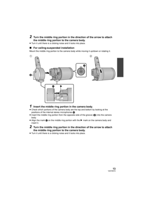 Page 1313VQT4N15
2Turn the middle ring portion in the direction of the arrow to attach 
the middle ring portion to the camera body.
≥Turn it until there is a clicking noise and it locks into place.
∫ For ceiling-suspended installation
Mount the middle ring portion to the camera body while moving it up/down or rotating it.
1Insert the middle ring portion in the camera body.
≥Check which portions of the camera body are the top and bottom by looking at the 
positions of the internal stereo microphones  A.
≥ Insert...