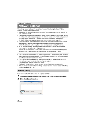 Page 3838VQT4N15
The settings related to the unit’s network can be established using the Easy IP Setup 
Software supplied. (Only for Windows)
≥To establish the settings for a multiple number of units, the settings must be selected for 
each camera involved.
≥ If settings cannot be set using the Easy IP Setup Software or you are using a Mac, perform 
the unit and PC settings separately using the Network screen on the Web settings screen.
For further details, refer to the “Operating Instructions ”.
≥ For details...