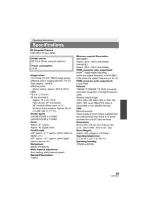 Page 4949VQT4N15
HD Integrated Camera
Information for your safety
Operating Instructions
Specifications
Power source:
DC 5.0 V (When using AC adaptor)
Power consumption:
3.6 W
Image sensor:
1/2.33 type (1/2.33 z) 1MOS image sensor
(effective size of imaging element: 1/4.37)
Total; Approx. 15300 K
Effective pixels; Motion picture; Approx. 3910 K (16:9)
Lens:
F2.0 (f = 2.15 mm)
35 mm equivalent; Approx. 18.0 mm (16:9)
Field of view; 95° (horizontal), 
56° (vertical) (When zoom is 1 k)
Minimum focus distance;...