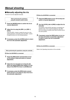 Page 161\f
Manual shooting
wwManually adjusting the ir\>is
The lens iris can be adjusted \Rmanually.
When performing the operatio\>ns  
using the wireless \>remote control
1	Press the [M/IRIS]\> button to switch the iris to 
manual adjustment.
2	Adjust the iris us\>ing the [IRIS +] or [IRIS –] 
button.
Press the [IRIS +] button to adjust th\Re lens iris in the 
opening direction; conv ersely, press the [IRIS
 –] button 
to adjust the lens\R ir

is in the closing d\Rirection.
3	If necessary, press the [A/IRIS\>]...