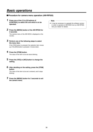 Page 363\f
Basic operations
wqProcedure for camera menu operation (AW‑RP555)
1	Press one of the [\>1] to [5] buttons of 
[CONTROL] to select the u\>nit which is to be 
operated.
2	Press the [MENU] b\>utton of the AW‑RP555 for 
2
 seconds.
The camera menu of the AW‑HE50 is displayed on the 
monitor.
3	Perform one of the following steps to selec\>t 
the menu item.
If the [YES] button is pressed, \Rthe selection item \Rmoves 
up; if the [NO] button is pressed, \Rit moves down.
4	Press the [ITEM] b\>utton.
The...