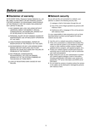 Page 55
Before use
wwDisclaimer of warranty
IN NO EVENT SHALL \RPanasonic System Net\Rworks Co., Ltd. 
BE LIABLE TO ANY PARTY OR ANY PERSON, E\RXCEPT 
FOR REPLACEMENT OR REASONABLE\R MAINTENANCE 
OF THE PRODUCT, FOR THE CASES, INCLUDING BUT 
NOT LIMITED TO BELOW:
1
  ANY DAMAGE AND LOSS

, INCLUDING WITHOUT 
LIMITATION, DIRECT OR IND\RIRECT, SPECIAL, 
CONSEQUENTIAL OR EXEMPLAR\RY, ARISING OUT 
OF OR RELATING TO THE PRODUCT;
2
  PERSONAL INJURY OR ANY DAMA

GE CAUSED BY 
INAPPROPRIATE USE OR NEGLIGENT\R...