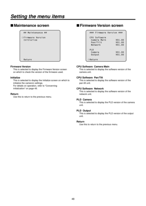 Page 4848
Setting the menu items
wwMaintenance screen\>
        M a i n t e n a n c e  
  F i r m w a r e   V e r s i o n  I n i t i a l i z e
  R e t \f r n
Firmware Version
This is selected to\R display the Firmware Version screen 
on which to check the version of the firmware used.
Initialize
This is selected to display the Initialize screen on which to 
initialize the camera’s settings.
For details on oper\Ration, refer to “Concerning 
initialization” on page
 49.
Return
Use this to return to the previous...