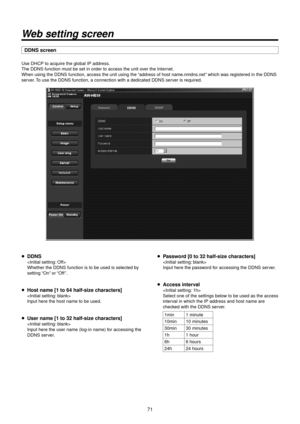 Page 7171
Web setting screen
DDNS screen
Use DHCP to acquire\R the global IP add\Rress.
The DDNS function m\Rust be set in orde\Rr to access the unit\R over the Internet.
When using the DDN\RS function, access th\Re unit using the “address of host n\Rame.nmdns.net” which was registered in t\Rhe DDNS 
server. To use the DDNS fun\Rction, a connection w\Rith a dedicated DDN\RS server is required.
p DDNS

Whether the DDNS f\Runction is to be us\Red is selected by 
setting “On” or “Off ”.
p \fost name [1 to 64...