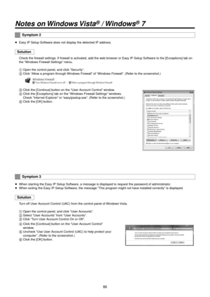 Page 868\f
Notes on Win\fows Vista® / Win\fows® 7
Symptom 2
wpEasy IP Setup Soft\Rware does not displ\Ray the detected IP a\Rddress .
Solution
Check the firewall settings. If firewall is activated, add the web browser or Easy IP Se\Rtup Software to the [Excepti\Rons] tab on 
the “Windows Firewall Settings” menu.
1	Open the control pa\Rnel, and click “Security”.
2	 Click “Allow a program through Windows Firewall” of “Windows Firewall”. (Refer to the screensho\Rt.)
3	Click the [Continue] button on the “User...