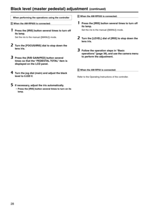 Page 2828
Black level (master pedestal\p) adjustment(continued)
When performing the operatio\pns using the contr\poller
When the AW‑RP655 is connecte\pd:
1	Press the [IRIS] button several times to turn\p off 
its lamp.
Set the iris to the manual ([M\bNU]) mode.
2	Turn the [FOCUS/IRIS]\p dial to stop down the 
lens iris.
3	Press the [R/B GAI\pN/PED] button several 
times so that the \p“PEDESTAL TOTAL” item is 
displa\fed on the LCD panel\p.
4	Turn the jog dial (m\pain) and adjust th\pe black 
level to 0.035 V.
5...