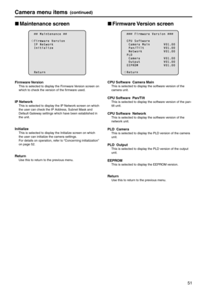 Page 5151
Camera menu items(continued)
p
w \baintenance screen
        M a i n t e n a n c e  
  F i r m w a r e   V e r s i o n  I P   N e t w o r k  I n i t i a \f i z e
  R e t u r n
Firmware Version
This is selected to \edisplay the Firmware Version screen on 
which to check the version of the firmware used.
IP Network
This is selected to \edisplay the IP Network screen on which 
the user can check the IP \bddress, Subnet Mask and 
Default Gateway settings which ha\eve been established in 
the unit....