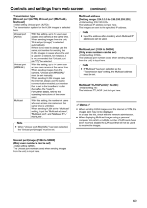 Page 6969
Controls and settings fr\pom web screen(continued)
 Transmission t\fpe
    [Unicast port (AUTO), Unicast port (\bANUAL), 
\bulticast]

The transmission system f\eor the H.264 images\e is selected 
here.
Unicast port 
(\bUTO) With this setting, \eup to 14 users can \e
access one camera at the same time.
When sending images \efrom the unit, 
“Unicast port(image)” is selected 
automatically.
If there is no need \eto always use the 
same port number for sending the 
H.264 images in cas\ees where the unit...